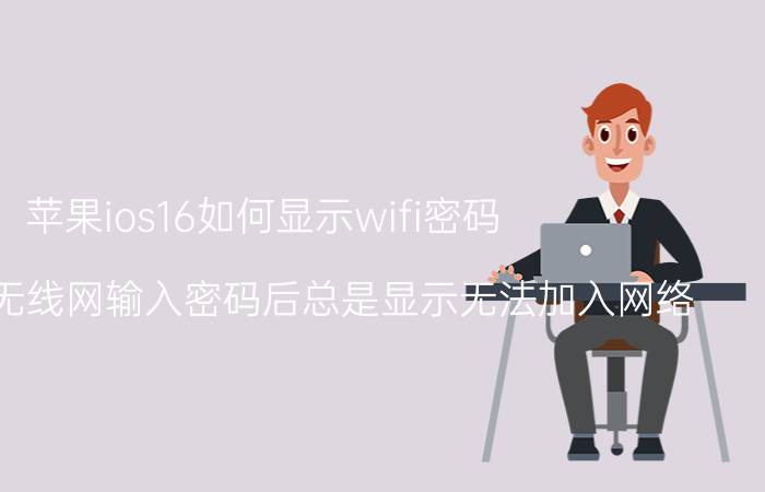 苹果ios16如何显示wifi密码 苹果手机无线网输入密码后总是显示无法加入网络？